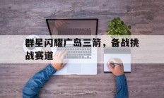 开云体育APP下载-关于群星闪耀广岛三箭，备战挑战赛道的信息