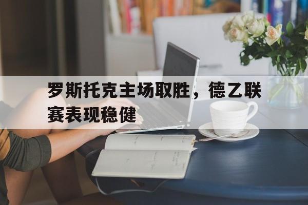 罗斯托克主场取胜，德乙联赛表现稳健